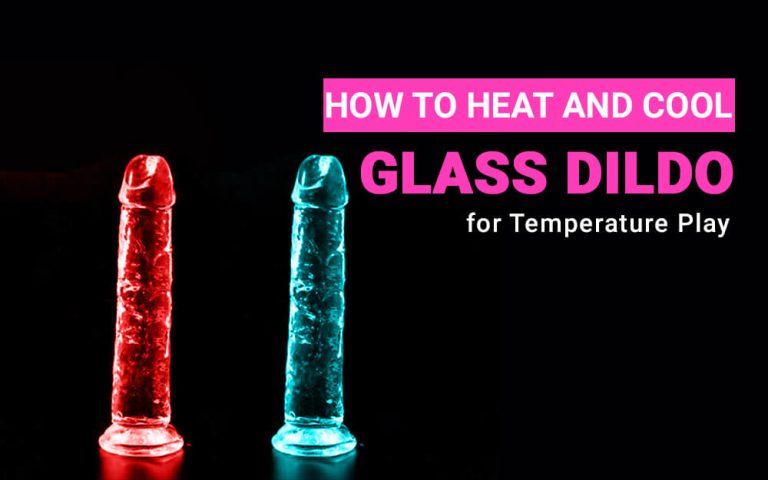 How to Heat and Cool a Glass Dildo for Temperature Play